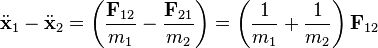 
\ddot{\mathbf{x}}_{1} - \ddot{\mathbf{x}}_{2} = 
\left( \frac{\mathbf{F}_{12}}{m_{1}} - \frac{\mathbf{F}_{21}}{m_{2}} \right) =
\left(\frac{1}{m_{1}} + \frac{1}{m_{2}} \right)\mathbf{F}_{12} 
