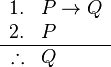 
\begin{array}{rl}
1. & P \rightarrow Q \\
2. & P \\
\hline
\therefore & Q
\end{array}
