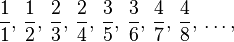 \frac {1} {1},\, \frac {1} {2},\, \frac {2} {3},\, \frac {2} {4},\, \frac {3} {5},\, \frac {3} {6},\, \frac {4} {7},\, \frac {4} {8},\, \ldots,