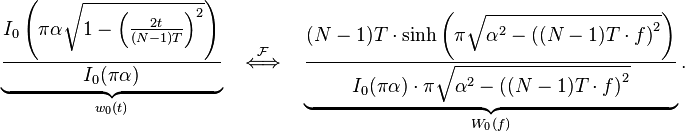 \underbrace {
\frac {
I_0\left (\pi \alpha \sqrt {
1 - \left (\frac {
2.}
{
(N) T}
\right)^ 2}
\right)}
{
I_0 (\pi \alpha)}
}
_ {
w_0 (t)}
\kvad \stackrel {
\matcal {
F}
}
{
\Longleftrightarow}
\kvad \underbrace {
\frac {
(N) T\cdot\sinh\left (\pi \sqrt {
\alpha^2-\left ((N) T\cdot-f\right)^ 2}
\right)}
{
I_0 (\pi \alpha) \cdot\pi \sqrt {
\alpha^2-\left ((N) T\cdot-f\right)^ 2}
}
}
_ {
W_0 (f)}
.