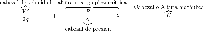  \overbrace{{V^2 \over 2 g}}^{\mbox{cabezal de velocidad}}+\overbrace{\underbrace{\frac{P}{\gamma}}_{\mbox{cabezal de presión}} + z}^{\mbox{altura o carga piezométrica}} = \overbrace{H}^{\mbox{Cabezal o Altura hidráulica}}