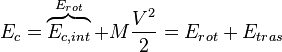  E_c = \overbrace{E_{c,int}}^{E_{rot}} + M \frac{V^2}{2} =
E_{rot} + E_{tras} 