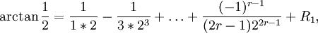 
\arctan \frac12 = \frac{1}{1*2} - \frac{1}{3*2^3}+ \dots +
\frac{(-1)^{r-1}}{(2r-1)2^{2r-1}} + R_1 ,
