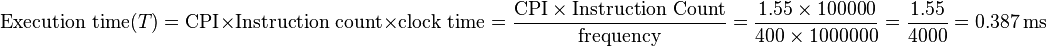 \tekst {
Ekzekuttempo}
(T) = \tekst {
CPI}
\time'oj \tekst {
Instrukciokalkulo}
\time'oj \tekst {
horloĝtempo}
= \frac {
\tekst {
CPI}
\time'oj \tekst {
Instrukcia kalkulo}
}
{
\tekst {
frekvenco}
}
= \frac {
1.55 \time'oj 100000}
{
400 \time'oj 1000000}
= \frac {
1.55}
{
4000}
= 0.387 '\' 