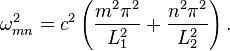 \omega^2_ {
mn}
= c^2 \left (\frac {
m^2\pi^2}
{
L_1^2}
+\frac {
n^2\pi^2}
{
L_2^2}
\right).