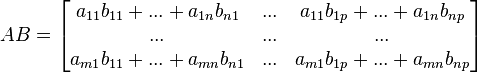 AB = begin{bmatrix}     a_{11}b_{11}+...+a_{1n}b_{n1} & ... & a_{11}b_{1p}+...+a_{1n}b_{np}      ...                           & ... & ...                                a_{m1}b_{11}+...+a_{mn}b_{n1} & ... & a_{m1}b_{1p}+...+a_{mn}b_{np}   end{bmatrix}