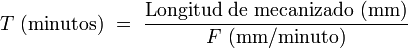 T\ \mathrm{(minutos)}\ =\ \frac{\mathrm{  Longitud\ de\ mecanizado\ (mm)}}{F\ \mathrm{(mm/minuto)}}