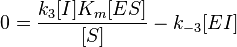 0 = \frac{k_3[I]K_m[ES]}{[S]} - k_{-3}[EI]