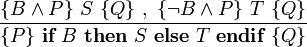 \frac { \{B \wedge P\}\ S\ \{Q\}\ ,\ \{\neg B \wedge P \}\ T\ \{Q\} }
              { \{P\}\ \textbf{if}\ B\ \textbf{then}\ S\ \textbf{else}\ T\ \textbf{endif}\ \{Q\} } \!