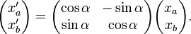 ~
\begin{pmatrix} x'_a \\ x'_b \end{pmatrix} = 
\begin{pmatrix} \cos \alpha & -\sin \alpha \\ \sin \alpha & \cos \alpha \end{pmatrix} 
\begin{pmatrix} x_a \\ x_b \end{pmatrix}.
