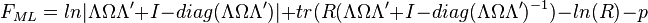 F_ {
ML}
ln|
\Lambda\Omega\Lambda {
'}
I-diag (\Lambda\Omega\Lambda {
'})|
+tr (R (\Lambda\Omega\Lambda {
'}
I-diag (\Lambda\Omega\Lambda {
'})^ {
- 1}
)
Ln (R) - p