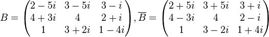 
B = \begin{pmatrix}
2-5i & 3-5i & 3-i \\
4+3i & 4 &2+i \\
1& 3+2i & 1-4i
\end{pmatrix}, \overline{B} = \begin{pmatrix}
2+5i & 3+5i & 3+i \\
4-3i & 4 & 2-i\\
1 & 3-2i & 1+4i\end{pmatrix} 