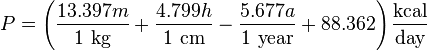 P = \left ( \frac {13.397 m} {1 ~ \mbox {kg}} + \frac {4.799 h} {1 ~ \mbox {cm}} - \frac {5.677 a} {1 ~ \mbox {year}} + 88.362 \right ) \frac {\mbox {kcal}} {\mbox {day}}