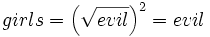 girls = \left (\sqrt{evil} \right )^2 = evil