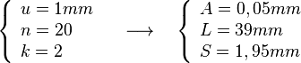 
   \left \{
      \begin{array}{l}
         u = 1 mm \\
         n = 20 \\
         k = 2
      \end{array}
   \right .
   \quad \longrightarrow \quad
   \left \{
      \begin{array}{l}
         A = 0,05 mm \\
         L = 39 mm   \\
         S = 1,95 mm
      \end{array}
   \right .
