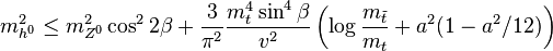 m_ {
h^0}
^ 2 \le m_ {
Z^0}
^2\kos^2 2\beta-+ \frac {
3}
{
\pi^2}
\frac {
m_t^4 \sin^4\beta}
{
v^2}
\left (\log \frac {
m_ {
\tilde {
t}
}
}
{
m_t}
+ a^2 (1 - a^2/12) \right)