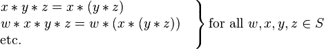 
\left.
\begin{matrix}
x*y*z=x*(y*z)\qquad\qquad\quad\,
\\
w*x*y*z=w*(x*(y*z))\quad
\\
\mbox{etc.}\qquad\qquad\qquad\qquad\qquad\qquad\ \ \,
\end{matrix}
\right\}
\mbox{for all }w,x,y,z\in S
