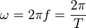 \omega = {2 \pi f} = {2 \pi \over T}