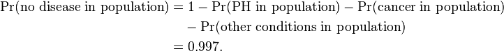 \begin{align}
\Pr(\text{no disease in population}) & = 1 - \Pr(\text{PH in population}) - \Pr(\text{cancer in population}) \\
& {} \quad - \Pr(\text{other conditions in population}) \\
& {} = 0.997.
\end{align}