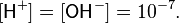 
\,[\mathsf{H}^+] = [\mathsf{OH}^-] = 10^{-7}.
