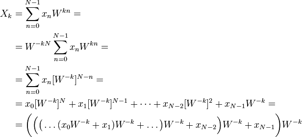 
\begin{align}
X_k & = \sum_{n=0}^{N-1} {x_n W^{kn}} = \\
& = W^{-kN} \sum_{n=0}^{N-1} {x_n W^{kn}} = \\
& = \sum_{n=0}^{N-1} {x_n [W^{-k}]^{N-n}} = \\
& = x_0 [W^{-k}]^N + x_1 [W^{-k}]^{N-1} + \dots + x_{N-2} [W^{-k}]^2 + x_{N-1} W^{-k} = \\
& = \bigg( \Big( \big( \dots (x_0 W^{-k} + x_1) W^{-k} + \dots \big) W^{-k} + x_{N-2} \Big) W^{-k} + x_{N-1} \bigg) W^{-k}
\end{align}
