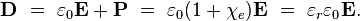 
\mathbf{D} \ = \ \varepsilon_0\mathbf{E} + \mathbf{P} \ = \ \varepsilon_0 (1+\chi_e) \mathbf{E} \ = \ \varepsilon_r \varepsilon_0 \mathbf{E}.
