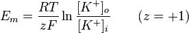 
E_m = \frac{RT}{zF} \ln\frac{[K^+]_o}{[K^+]_i} \qquad (z=+1)
