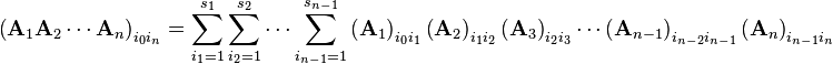 \left (\matbf {
A}
_1\matbf {
A}
_2\cdots\matbf {
A}
_n\right) _ {
i_0-i_n}
= \sum_ {
i_1 1}
^ {
s_1}
\sum_ {
i_2 1}
^ {
s_2}
\cdots\sum_ {
mi {
n}
= 1}
^ {
s_ {
n}
}
\left (\matbf {
A}
_1\right) _ {
i_0 i_1}
\left (\matbf {
A}
_2\right) _ {
i_1 i_2}
\left (\matbf {
A}
_3\right) _ {
i_2 i_3}
\cdot'oj \left (\matbf {
A}
_ {
n}
\right) _ {
mi {
n}
mi {
n}
}
\left (\matbf {
A}
_n\right) _ {
mi {
n}
i_n}