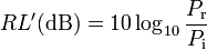 RL' (\matrm {
dB}
)
= 10 \log_ {
10}
{
P_\mathrm r \over P_\mathrm I}