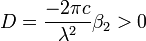 D=\frac {
- 2 \pi c}
{
\lambda^2}
\beta_2> 0