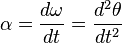 {
\alpha}
= \frac {
{
d\omega}
}
{
dt}
= \frac {
d^2 {
\theta}
}
{
dt^2}