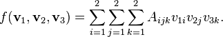 f (\tekstbf {
v}
_1, \tekstbf {
v}
_2, \tekstbf {
v}
_3) = \sum_ {
i 1}
^ {
2}
\sum_ {
j 1}
^ {
2}
\sum_ {
k 1}
^ {
2}
A_ {
mi j k}
v_ {
1i}
v_ {
2j}
v_ {
3k}
.