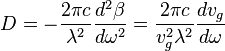 D = \frac {
2\pi c}
{
\lambda^2}
\frac {
d^2 \beta}
{
d\omega^2}
= \frac {
2\pi c}
{
v_g^2 \lambda^2}
\frac {
dv_g}
{
d\omega}