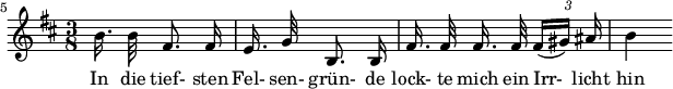 
{ \new Staff << \relative c'' {\set Staff.midiInstrument = #"klarinet" \tempo 4 = 30 \set Score.tempoHideNote = ##t \key b \minor \time 3/8 \autoBeamOff \set Score.currentBarNumber = #5 \overschrijf TupletBracket #'bracket-visibility = ##f \set Score.barNumberVisibility = #all-bar-numbers-visible \bar "" b16.  b32 fis8.  fis16 |  e16.  g32b,8.  b16 |  fis'16.  fis32 fis 16. fis32 {\times 2/3 { fis16[( gis)] ais }} |  b4 } \addlyrics { In die tief- sten Felsen- grün- de lock- te mich ein Irr-_ licht hin } >> }