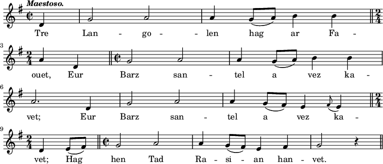 
\relative c''
{
\autoBeamOff
\clef treble
\key g \major
\tempo \markup { \italic Maestoso.}

\time 2/2
\partial 4
d,4 | g2 a | a4 g8 ([ a]) b4 b \bar "||" 
\break
\time 2/4 a d,
\bar "||"
\time 2/2 g2 a | a4 g8 ([ a]) b4 b 
\break
a2. d,4 | g2 a | a4 g8 ([ fis]) e4 \appoggiatura fis8 e4 \bar "||"
\break
\time 2/4 d e8 ([ fis])
\bar "||"
\time 2/2 g2 a | a4 g8 ([ fis]) e4 fis | g2 r4 
\bar "||" 
}
\addlyrics {
Tre Lan -- go -- len hag ar Fa --
ouet, Eur Barz san -- tel a vez ka --
vet; Eur Barz san -- tel a vez ka --
vet; Hag hen Tad Ra -- si -- an han -- vet.
}
