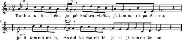 
\relative a' {
 \time 3/4
 \key f \major
 \times 2/3 {a8 a4} c8 c bes a \times 2/3 {a16( g) g4} d'8 d c bes a g g bes d, e f2 r4
 \repeat volta 2 {
  \times 2/3 {bes8 bes4} d8 d c bes \times 2/3 {bes16( a16) a4} c8 c bes a a g g bes d, e f2 r4
  }
 }
\addlyrics {
 Tam -- hle u le -- sí -- čka
 je pě -- kná tra -- vi -- čka,
 já tam na ni po -- že -- nu;
 je -- li tam má mi -- lá,
 An -- dul -- ka roz -- mi -- lá
 já si ji tam na -- že -- nu.
 }
