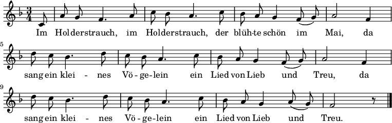 
\relative c'
{ \key f \major \time 3/4  \autoBeamOff
\partial 8 c8 | a' g f4. a8 | c bes a4. c8 | bes a g4 f8( g) | a2 f4 |
d'8 c bes4. d8 | c bes a4. c8 | bes a g4 f8( g) | a2 f4 |
d'8 c bes4. d8 | c bes a4. c8 | bes a g4 a8( g) | f2 r8 \bar "|." } 
\addlyrics 
{ 
Im Hol -- der -- strauch, im Hol -- der -- strauch,
der blüh -- te schön im Mai,
da sang ein klei -- nes Vö -- ge -- lein
ein Lied von Lieb und Treu,
da sang ein klei -- nes Vö -- ge -- lein
ein Lied von Lieb und Treu.
} 