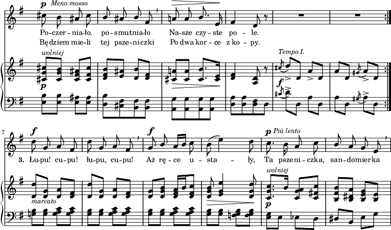 
sVarB = { <cis g' cis>8_\p^\markup { \small \italic "wolniej" } [<cis g' b>] <cis fis ais>[<cis fis cis'>] | <d fis b>[<e ais>] <d b'>[<d fis>] | <cis a'!>_\>[<cis a'>] <cis b'>8.[<cis e>16\!] | <d fis>4 <a d>8 r | % w1
\acciaccatura cis'_\f^\markup { \small \italic "Tempo I." } d_>[d,] a'_>[d,] | a'[d,] \acciaccatura gis a_>[d,] \bar ":|." <d d'>_\markup { \small \italic "marcato" } [<d g>] <d a'>[<d fis>] | <d d'>[<d g>] <d a'>[<d fis>] | % w2
<d g>[<d g b>] <d fis a>16[b' <d, fis c'>8] | <d g b>_\> <e g e'>4 <d g d'>8\! | <c g' c>8._\p^\markup { \small \italic "wolniej" } [b'16] <c, g' a>8[<c fis! c'>] | <b fis' b>[<b dis a'>] <b e g>[<b e>] | }

sVarA = { cis8^\p^\markup { \halign #-1.5 \small \italic "Meno mosso" } b ais cis | \stemUp b ais b fis \breathe | a!^\> a b8. \stemNeutral e,16\! | fis4 d8 r | % w1
R2*2 \bar ":|." d'8^\f g, a fis | d' g, a fis \breathe | % w2
g^\f \stemUp b \stemNeutral a16[b] c8 | b( e4) d8 | c8.^\p^\markup { \halign #-1.5 \small \italic "Più lento" } b16 a8 c | \stemUp b \stemNeutral a g e \breathe | }

sVarCrep = { <e b'>8[<e b'>] <e ais>[<e ais>] | <d b'>[<cis fis> <b fis'> <b fis'>] | <a g'>[<a g'> <a g'> <a g'>] | <d a'>[<d a'> <d fis> d] | % w1
\acciaccatura cis' d^>[d,] a'[d,] | a'[d,] \acciaccatura gis a^>[d,] }

lVarA = \lyricmode { Po -- czer -- nia -- ło. po -- smu -- tnia -- ło Na -- sze czy -- ste po -- le. \set stanza = "3. " Łu -- pu! cu -- pu! łu -- pu, cu -- pu! Aż rę -- ce u -- sta -- ły, Ta psze -- ni -- czka, san -- do -- mier -- ka }

lVarB = \lyricmode { Bę -- dziem mie -- li tej psze -- ni -- czki Po dwa kor -- ce z_ko -- py. }

sVarCk = { <g! b>8[<g b>] <g a c>[<g a c>] | <g b>[<g b>] <g a c>[<g a c>] | % w2
<g b>[<g b>] <g a c>[<g a c>] | <g b>[<g b>] <f g b>[<f g b>] | <e g>[e] es[d] | dis[b] e[g] | }

\paper { #(set-paper-size "a3")
 oddHeaderMarkup = "" evenHeaderMarkup = "" }
\header { tagline = ##f }
\version "2.18.2"
\score {
\midi {  }
\layout { line-width = #200
indent = 0\cm}
<<
  \new Staff { \clef "violin" \key g \major \time 2/4 \override Staff.TimeSignature #'transparent = ##t \autoBeamOff \relative d'' { \sVarA } }
  \addlyrics { \small \lVarA }
  \addlyrics { \small \lVarB }
  \new PianoStaff <<
    \new Staff = "up" { \clef "violin" \key g \major \time 2/4 \override Staff.TimeSignature #'transparent = ##t \relative d' { \sVarB } }
    \new Staff = "down" { \clef "bass" \key g \major \time 2/4 \override Staff.TimeSignature #'transparent = ##t \relative g { \repeat volta 2 { \sVarCrep } \sVarCk } }
  >>
>> }