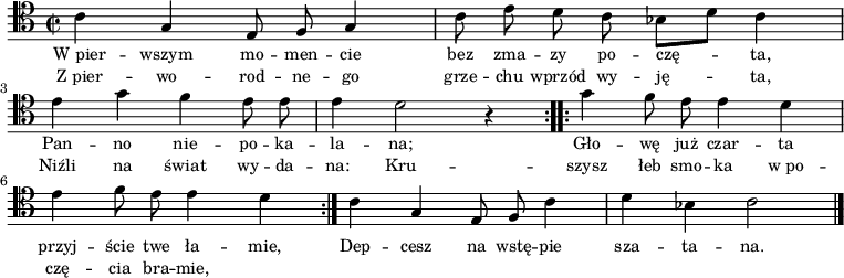 
\relative c' {
    \clef tenor
    \key c \major
    \time 2/2
    \autoBeamOff
    
    \repeat volta 2 {
        \stemDown c4 \stemUp g4 e8 f8 g4 | \stemDown c8 e8 d8 c8 bes8 [d8] c4 | \break
        e4 g4 f4 e8 e8 | e4 d2 r4 }
    \repeat volta 2 {
        g4 f8 e8 e4 d4 | \break
        e4 f8 e8 e4 d4 }
    c4 \stemUp g4 e8 f8 \stemDown c'4 | d4 bes4 c2 \bar "|."
}
\addlyrics { \small {
    W_pier -- wszym mo -- men -- cie bez zma -- zy po -- czę -- ta,
    Pan -- no nie -- po -- ka -- la -- na;
    Gło -- wę już czar -- ta przyj -- ście twe ła -- mie,
    Dep -- cesz na wstę -- pie sza -- ta -- na.
}}
\addlyrics { \small {
    Z_pier -- wo -- rod -- ne -- go grze -- chu wprzód wy -- ję -- ta,
    Niźli na świat wy -- da -- na:
    Kru -- szysz łeb smo -- ka w_po -- czę -- cia bra -- mie,
}}
