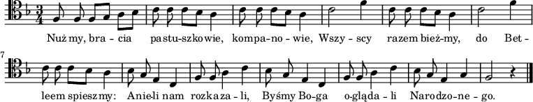 
\relative c {
\clef tenor
\key f \major
\time 3/4
\autoBeamOff

f8 f f[ g] a[ bes] |
c c c[ bes] a4 |
c8 c c[ bes] a4 |

c2 f4 |
c8 c c[ bes] a4 |
c2 f4 |
c8 c c[ bes] a4 |

bes8 g e4 c |
f8 f a4 c |
bes8 g e4 c |

f8 f a4 c |
bes8 g e4 g |
f2 r4 \bar "|."
}
\addlyrics { \small {
Nuż my, bra -- cia pa -- stu -- szko -- wie, kom -- pa -- no -- wie,
Wszy -- scy ra -- zem bież -- my, do Bet -- le -- em spiesz -- my:
A -- nie -- li nam roz -- ka -- za -- li, 
By -- śmy Bo -- ga o -- glą -- da -- li
Na -- ro -- dzo -- ne -- go.
} }
