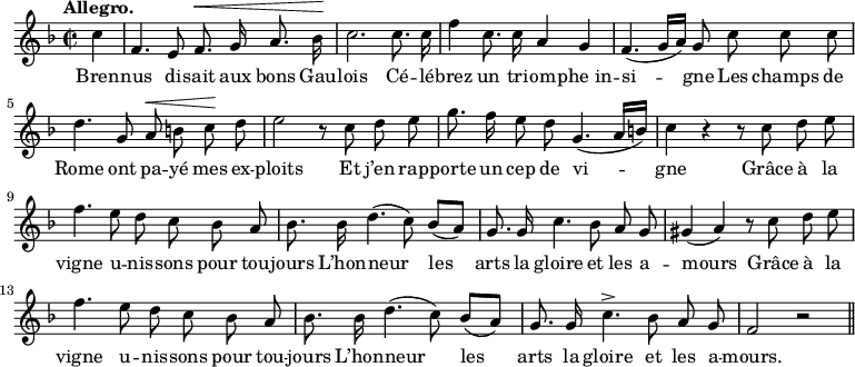 
\relative c'' {
  \time 2/2
  \key f \major
  \tempo "Allegro."
  \autoBeamOff
  \set Score.tempoHideNote = ##t
    \tempo 4 = 110
  \set Staff.midiInstrument = #"piccolo"
\partial 4 c4 | f,4. e8 f8.^\< g16 a8. bes16\! | c2. c8. c16
f4 c8. c16 a4 g | f4. (g16[ a]) g8 c c c
d4. g,8 a^\< b c\! d | e2 r8 c d e | g8. f16 e8 d g,4. (a16[ b])
c4 r r8 c d e | f4. e8 d c bes a | bes8. bes16 d4. (c8) bes[ (a)]
g8. g16 c4. bes8 a g | gis4 (a) r8 c d e | f4. e8 d c bes a
bes8. bes16 d4. (c8) bes[ (a)] | g8. g16 c4.^> bes8 a g | f2 r \bar "||"
}

\addlyrics {
Bren -- nus di -- sait aux bons Gau -- lois
Cé -- lé -- brez un tri -- om -- "phe in" -- si -- gne
Les champs de Rome ont pa -- yé mes ex -- ploits
Et j’en rap -- porte un cep de vi -- gne
Grâce à la vigne u -- nis -- sons pour tou -- jours
L’hon -- neur les arts la gloire et les a -- mours
Grâce à la vigne u -- nis -- sons pour tou -- jours
L’hon -- neur les arts la gloire et les a -- mours.
}
