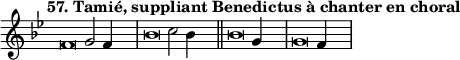 \language "français"
 \relative { 
  \key sol \minor 
  \tempo "57. Tamié, suppliant Benedictus à chanter en choral"   
  \set Score.tempoHideNote = ##t 
  \tempo 4 = 200 \cadenzaOn
            \override Score.TimeSignature.stencil = ##f
            \override Score.SpacingSpanner.common-shortest-duration = #(ly:make-moment 1 2)
\tweak duration-log #-1 \tweak Stem.stencil ##f 
fa'2 sol2 fa4 s4.\bar "|"
\tweak duration-log #-1 \tweak Stem.stencil ##f
sib2 do2 sib4 s4.\bar "||"
\tweak duration-log #-1 \tweak Stem.stencil ##f
sib2 sol4 s4.\bar "|"
\tweak duration-log #-1 \tweak Stem.stencil ##f
sol2 fa4 s4.\bar "|"
\cadenzaOff }