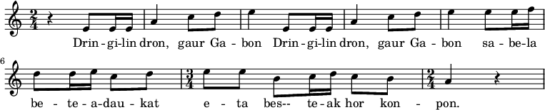 \relative c' 
{\time 2/4 \key c \major 
 r4 e8e16e16 a4 c8d8 e4 
  e,8e16e16 a4 c8d8 e4 
 e8e16f16 d8d16e16 c8d8 
 \time 3/4 e8e8 b8c16d16 c8b8
 \time 2/4 a4 r4
}
\addlyrics 
{  
Drin -- gi -- lin dron, gaur Ga -- bon
Drin -- gi -- lin dron, gaur Ga -- bon
sa -- be -- la be -- te -- a -- dau -- kat e -- ta
bes-- te -- ak hor kon -- pon.
}

