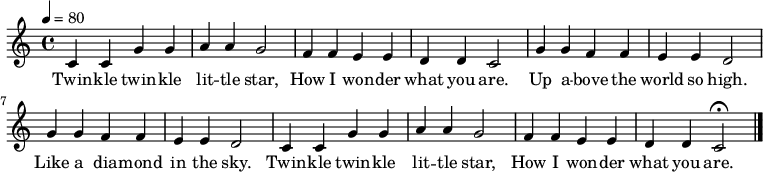 \language "english" \relative c
%%%%%%%%%%%%%%%%%%%%%%%%%%%%%%%%%%%%%%%%%%%%%%%%%%%%%%%%%%%%%%%%%%%%%%
\transpose c, c %%% Edit with default \transpose c, c 
%%%%%%%%%%%%%%%%%%%%%%%%%%%%%%%%%%%%%%%%%%%%%%%%%%%%%%%%%%%%%%%%%%%%%%
{\set Staff.midiInstrument = #"reed organ" \key c\major \time 4/4 
%%% Or: #"reed organ" | #"reed organ" | #"lead 2"
%%%%%%%%%%%%%%%%%%%%%%%%%%%%%%%%%%%%%%%%%%%%%%%%%%%%%%%%%%%%%%%%%%%%%%
\tempo 4 = 80
%%%%%%%%%%%%%%%%%%%%%%%%%%%%%%%%%%%%%%%%%%%%%%%%%%%%%%%%%%%%%%%%%%%%%%
c4 c4 g g 
a a g2
f4 f e e
d d c2
g4 g f f
e e d2
g4 g f f
e e d2
c4 c4 g g 
a a g2
f4 f e e 
d d c2\fermata
\bar "|."}

\addlyrics 
{Twin -- kle twin -- kle lit -- tle star, How I won -- der what you are. 
Up a -- bove the world so high. Like a dia -- mond in the sky.
Twin -- kle twin -- kle lit -- tle star, How I won -- der what you are.}  




