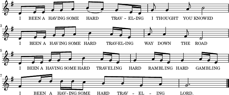 
<<
  \new voice="melody" 
  \key g \major
  \relative c'
  {
    \override Staff.TimeSignature #'stencil = ##f
    d8 e16 e g g a8 b (a) g e16 d | g8 g4 a8 b2 |
    d,8 e16 e g g a8 b4 a16 g16 e8 | a8 a4 fis8 d2 |
    d8 e16 e g g a8 b4 a16 g16 e8 | g4 a16 g e8 g4 a16 g e8 | 
    fis8 d'16 d d d c8 b b g a | g2. \bar "|."
  }
  \new Lyrics \lyricmode
  {
    \override LyricText #'font-size = #-1 
    \set associatedVoice = #"melody"
    I8 BEEN16 A16 HAV16 -- ING16 SOME8 HARD4 TRAV8 -- EL16 -- ING16
    I8 THOUGHT4 YOU8 KNOWED2
    I8 BEEN16 A16 HAV16 -- ING16 SOME8 HARD4 TRAV16 -- EL16 -- ING8
    WAY8 DOWN4 THE8 ROAD2
    I8 BEEN16 A16 HAV16 -- ING16 SOME8 HARD4 TRAV16 -- EL16 -- ING8
    HARD4 RAM16 -- BL16 -- ING8 HARD4 GAM16 -- BL16 -- ING8
    I8 BEEN16 A16 HAV16 -- ING16 SOME8 HARD8 TRAV8 -- EL8 -- ING8 LORD.2.
  }
>>
