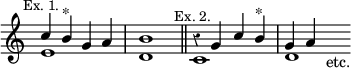 { \new Staff << \override Score.Rest #'style = #'classical \override Score.TimeSignature #'stencil = ##f
 \new Voice \relative c'' { \stemUp
  c4^\markup \small \center-align "Ex. 1." b^"*" g a | b1 \bar "||"
  r4^\markup \small \center-align "Ex. 2." g c b^"*" | g4 a s_"etc." }
 \new Voice { \stemDown
  e'1 d' | c' d'1*3/4 } >> }