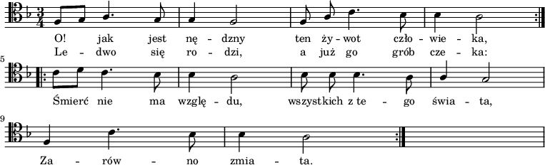 
\relative c {
    \clef tenor
    \key f \major
    \time 3/4
    \autoBeamOff
    
    \repeat volta 2 {
        \stemUp f8 [g8] a4. g8 | g4 f2 | f8 a8 \stemDown c4. bes8 | bes4 a2 } \break
    \repeat volta 2 {
        \stemDown c8 [d8] c4. bes8 | bes4 a2 | bes8 bes8 bes4. a8 | \stemUp a4 g2 | \break
        f4 \stemDown c'4. bes8 | bes4 a2 } s2.
}
\addlyrics { \small {
    O! jak jest nę -- dzny ten ży -- wot czło -- wie -- ka,
    Śmierć nie ma wzglę -- du, wszyst -- kich z_te -- go świa -- ta,
    Za -- rów -- no zmia -- ta.
}}
\addlyrics { \small {
    Le -- dwo się ro -- dzi, a już go grób cze -- ka:
}}
