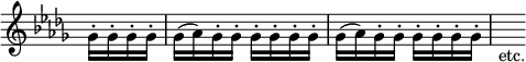 \relative g' { \override Score.TimeSignature #'stencil = ##f \time 2/4 \partial 4 \key des \major \stemDown
  ges16-. ges-. ges-. ges-. | \repeat unfold 2 { ges( aes) ges-. ges-. ges-. ges-. ges-. ges-. } s_"etc." }