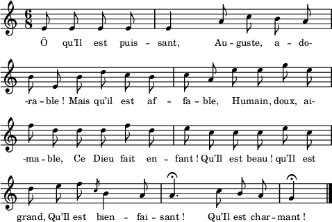 
\score {
\relative c'
    {
    \time 6/8
    \clef G
    \key c \major
    \autoBeamOff
    \partial 2 e8 e e e | e4 a8 c b a | \break
    b8 e, b' d c b | c a e' e g e | \break
    f d d d f d | e c c c e c | \break
    d e f \slashedGrace c8 b4 a8 | a4. \fermata c8 \stemUp b a | g4 \fermata \bar "|."
    }
\addlyrics {
Ô qu’Il est puis -- sant, Au -- guste, a -- do-
-ra -- ble_! Mais qu’il est af -- fa -- ble, Humain, _ doux, ai-
-ma -- ble, Ce Dieu fait en -- fant_! Qu’Il est beau_! qu’Il est
grand, Qu’Il est bien -- fai -- sant_! Qu’Il est char -- mant_!
} %lyrics
\layout{
  indent = 0\cm
  line-width = #120
  \set fontSize = #-2
  \override Score.BarNumber #'break-visibility = #'#(#f #f #f)
} %layout
\midi { }
} %score
\header { tagline = ##f}
