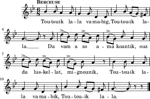 
\score {
 \new Staff {
  \relative c'{
    \clef treble
    \tempo \markup {\caps "Berceuse"}
    \autoBeamOff
    \override Rest #'style = #'classical
    \key g \minor
    \time 6/8
    %\partial 8*3
    \stemUp bes'4 bes8 a4 a8 | g4 g8 d4 d8 | bes'4 bes8 a8 ([g]) fis | \break
    g4. ~  g8 r g | \stemDown d'-> ([bes]) d c-> ([a]) c | bes-> ([g])\stemUp bes a4 g8 | \break
    \stemDown d'-> ([bes]) d c-> ([a]) c | bes-> ([g]) bes \stemNeutral a4 r8 | bes4 bes8 a4 a8 | \break
    g4 g8 | d4 d8 | \stemUp bes'4 bes8 a ([g]) fis | g4. ~  g8 r r \bar "|."
  }
  \addlyrics{
    Tou -- tou -- ik la -- la va ma -- big, 
    Tou -- tou -- ik la -- la. __
    Da vam a zo a -- ma koan -- tik,
    ouz da lus -- kel -- lat, mi -- gnou -- nik,
    Tou -- tou -- ik la -- la va ma -- bik, 
    Tou -- tou -- ik la -- la.
  }
 }
 \layout { line-width = #123 }
 \midi { }
}
\header { tagline = ##f }
